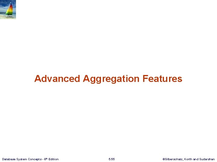 Advanced Aggregation Features Database System Concepts - 6 th Edition 5. 55 ©Silberschatz, Korth