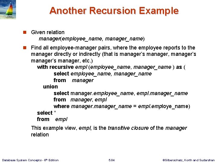 Another Recursion Example n Given relation manager(employee_name, manager_name) n Find all employee-manager pairs, where