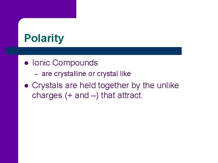 Polarity l Ionic Compounds – l are crystalline or crystal like Crystals are held