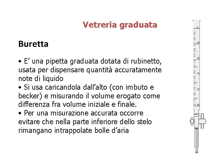 Vetreria graduata Buretta • E’ una pipetta graduata dotata di rubinetto, usata per dispensare Vetreria graduata Buretta • E’ una pipetta graduata dotata di rubinetto, usata per dispensare