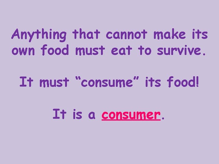 Anything that cannot make its own food must eat to survive. It must “consume”