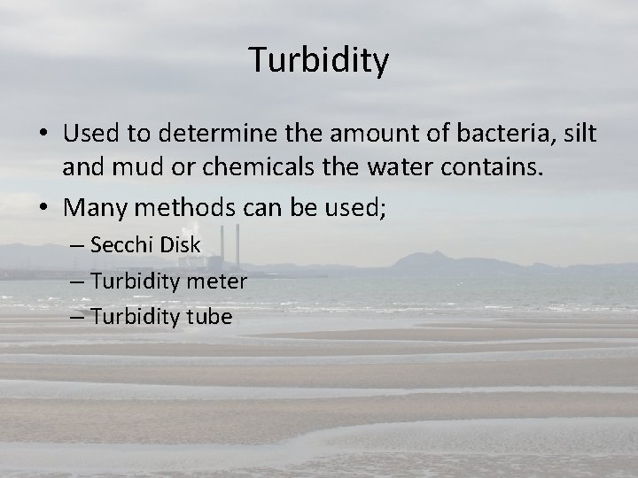 Turbidity • Used to determine the amount of bacteria, silt and mud or chemicals