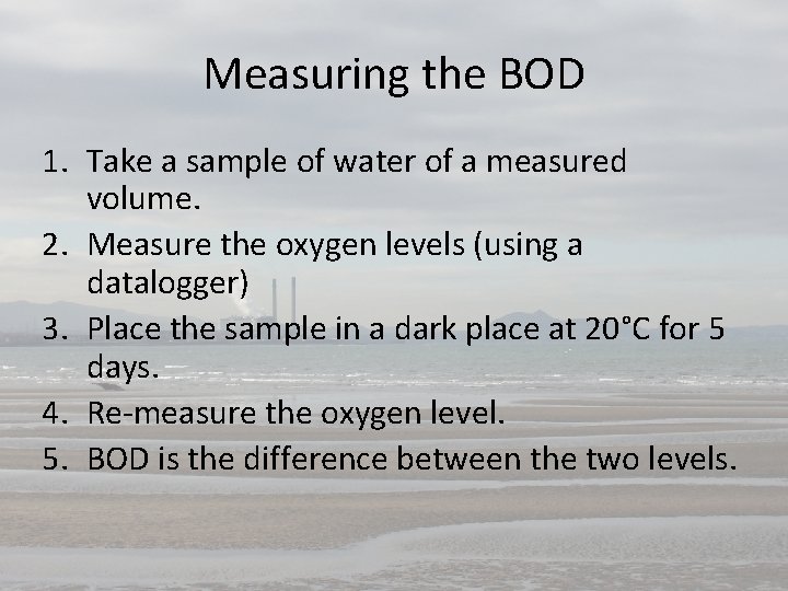 Measuring the BOD 1. Take a sample of water of a measured volume. 2.