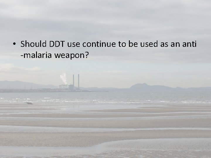  • Should DDT use continue to be used as an anti -malaria weapon?