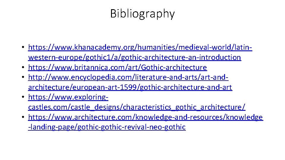 Bibliography • https: //www. khanacademy. org/humanities/medieval-world/latinwestern-europe/gothic 1/a/gothic-architecture-an-introduction • https: //www. britannica. com/art/Gothic-architecture • http: