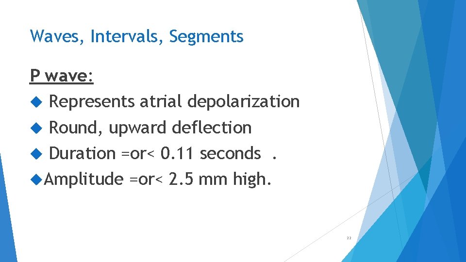 Waves, Intervals, Segments P wave: Represents atrial depolarization Round, upward deflection Duration =or< 0.