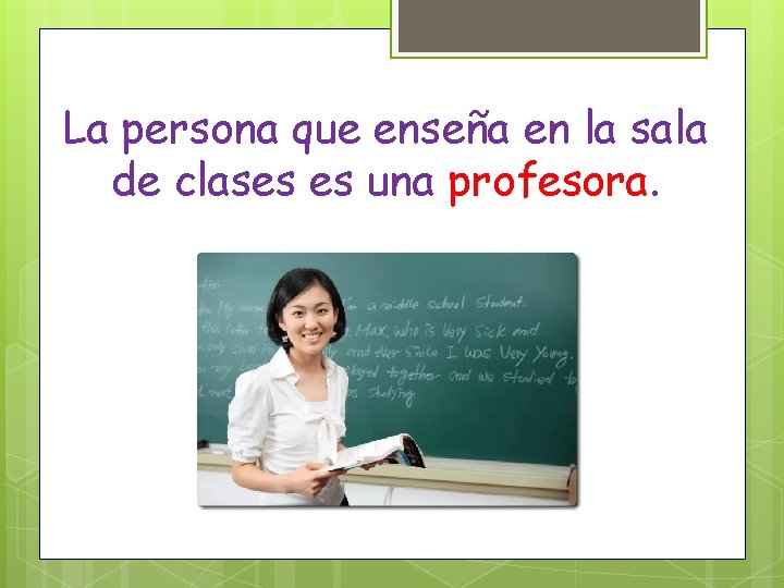La persona que enseña en la sala de clases es una profesora. 