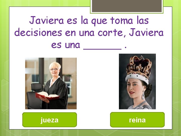 Javiera es la que toma las decisiones en una corte, Javiera es una ______.