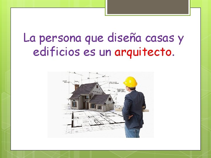 La persona que diseña casas y edificios es un arquitecto. 