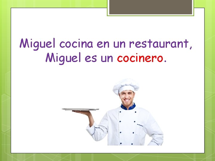 Miguel cocina en un restaurant, Miguel es un cocinero. 