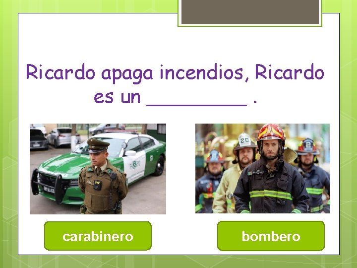 Ricardo apaga incendios, Ricardo es un ____. carabinero bombero 