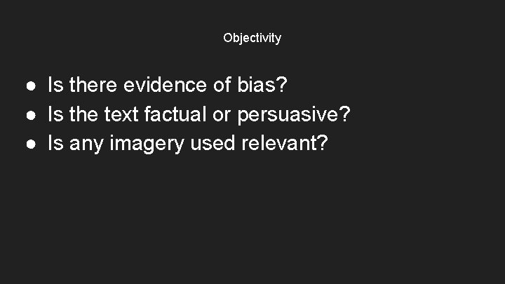 Objectivity ● Is there evidence of bias? ● Is the text factual or persuasive?