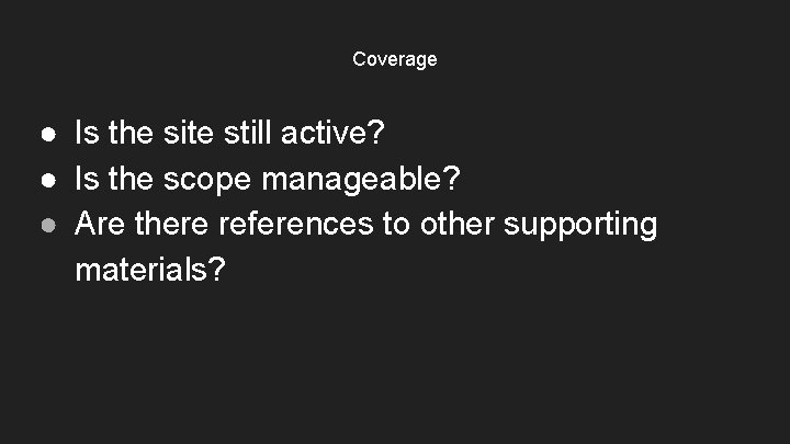 Coverage ● Is the site still active? ● Is the scope manageable? ● Are