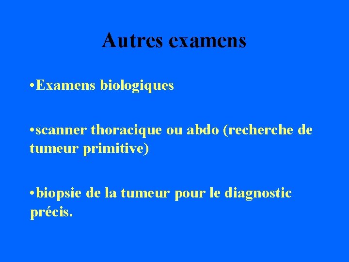 Autres examens • Examens biologiques • scanner thoracique ou abdo (recherche de tumeur primitive)
