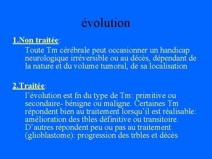 évolution 1. Non traitée: Toute Tm cérébrale peut occasionner un handicap neurologique irréversible ou