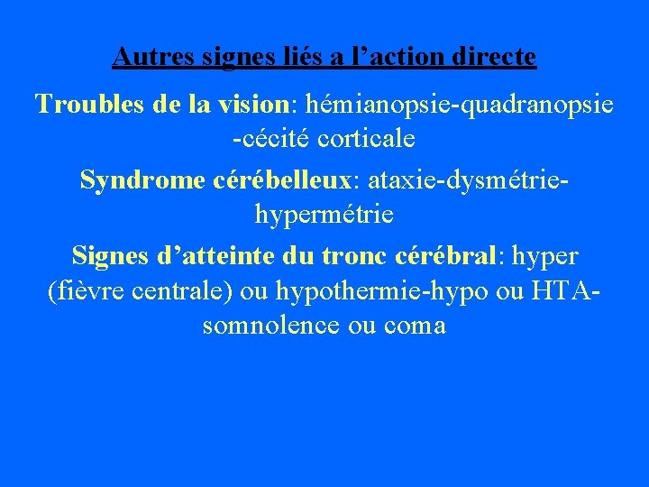 Autres signes liés a l’action directe Troubles de la vision: hémianopsie-quadranopsie -cécité corticale Syndrome