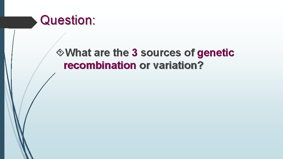 Question: What are the 3 sources of genetic recombination or variation? 