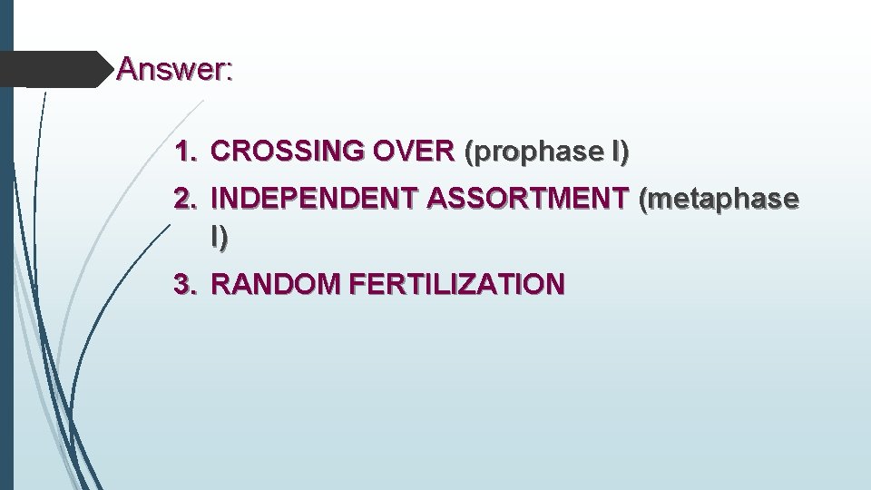 Answer: 1. CROSSING OVER (prophase I) 2. INDEPENDENT ASSORTMENT (metaphase I) 3. RANDOM FERTILIZATION