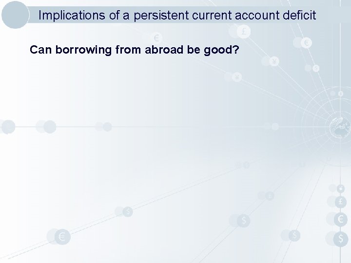 Implications of a persistent current account deficit Can borrowing from abroad be good? 