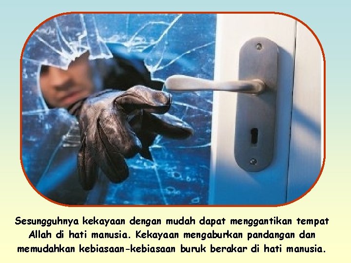 Sesungguhnya kekayaan dengan mudah dapat menggantikan tempat Allah di hati manusia. Kekayaan mengaburkan pandangan