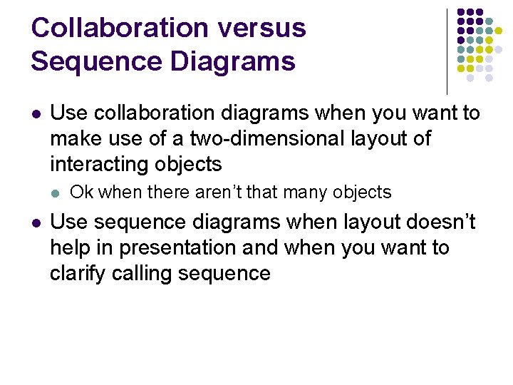 Collaboration versus Sequence Diagrams l Use collaboration diagrams when you want to make use