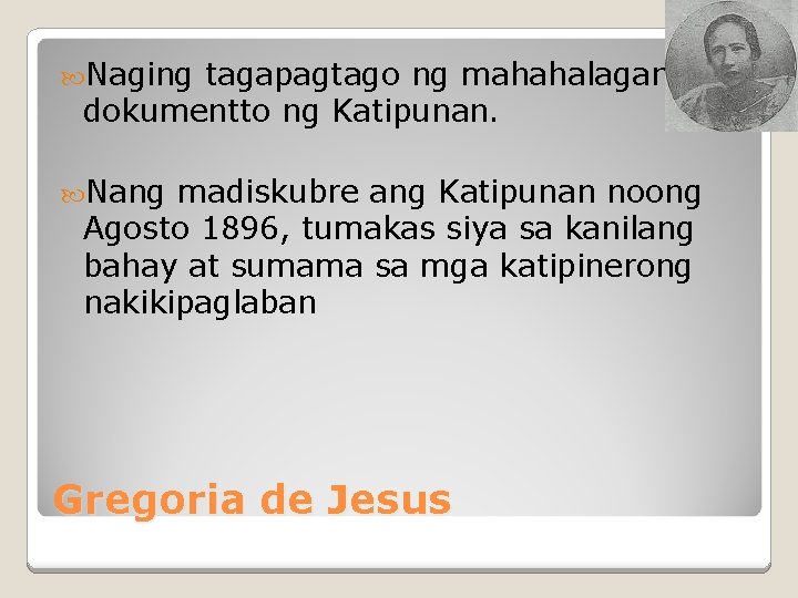  Naging tagapagtago ng mahahalagang dokumentto ng Katipunan. Nang madiskubre ang Katipunan noong Agosto