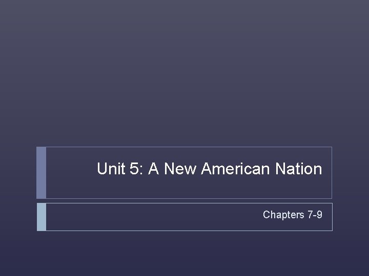 Unit 5: A New American Nation Chapters 7 -9 