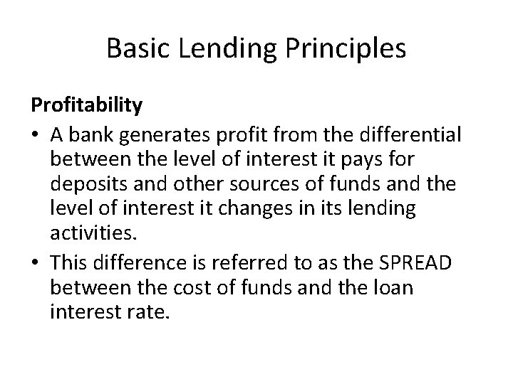 Basic Lending Principles Profitability • A bank generates profit from the differential between the
