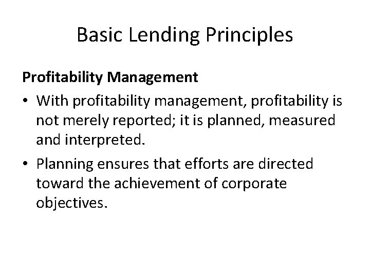 Basic Lending Principles Profitability Management • With profitability management, profitability is not merely reported;