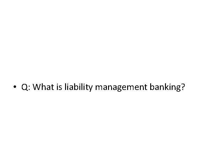  • Q: What is liability management banking? 