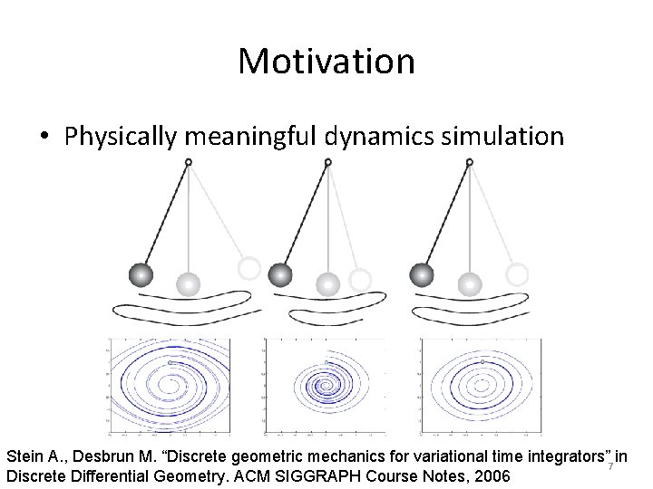 Motivation • Physically meaningful dynamics simulation Stein A. , Desbrun M. “Discrete geometric mechanics
