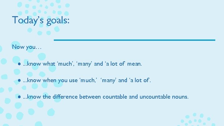 Today’s goals: Now you… ●. . . know what ‘much’, ‘many’ and ‘a lot