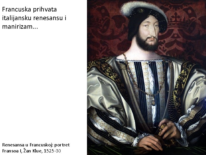 Francuska prihvata italijansku renesansu i manirizam. . . Renesansa u Francuskoj: portret Fransoa I,