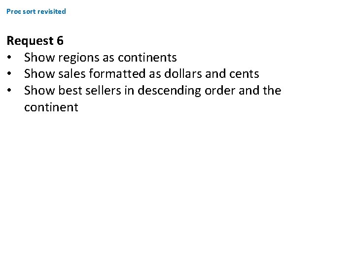 Proc sort revisited Request 6 • Show regions as continents • Show sales formatted Proc sort revisited Request 6 • Show regions as continents • Show sales formatted