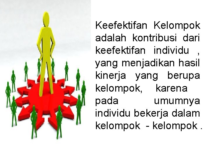 Keefektifan Kelompok adalah kontribusi dari keefektifan individu , yang menjadikan hasil kinerja yang berupa