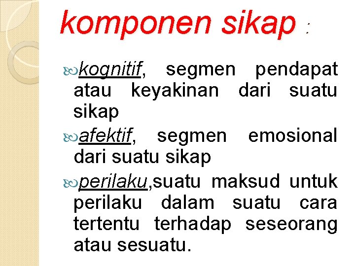 komponen sikap : kognitif, segmen pendapat atau keyakinan dari suatu sikap afektif, segmen emosional