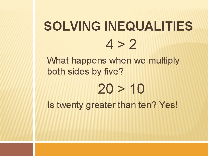 SOLVING INEQUALITIES 4>2 What happens when we multiply both sides by five? 20 >