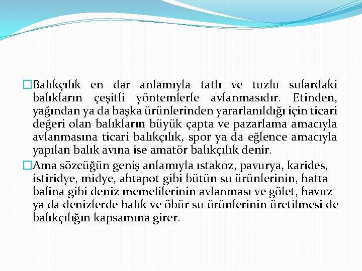 �Balıkçılık en dar anlamıyla tatlı ve tuzlu sulardaki balıkların çeşitli yöntemlerle avlanmasıdır. Etinden, yağından