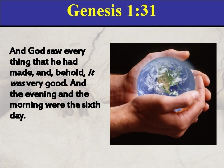 Genesis 1: 31 And God saw every thing that he had made, and, behold,