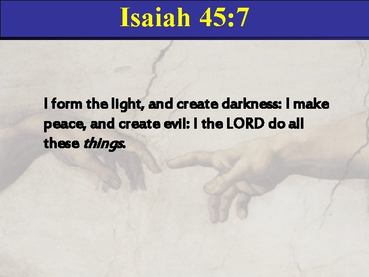 Isaiah 45: 7 I form the light, and create darkness: I make peace, and