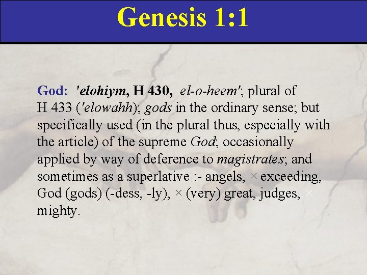 Genesis 1: 1 God: 'elohiym, H 430, el-o-heem'; plural of H 433 ('elowahh); gods