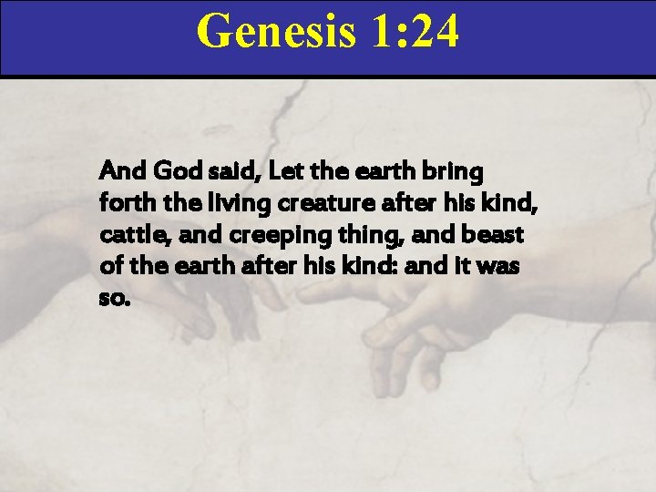 Genesis 1: 24 And God said, Let the earth bring forth the living creature