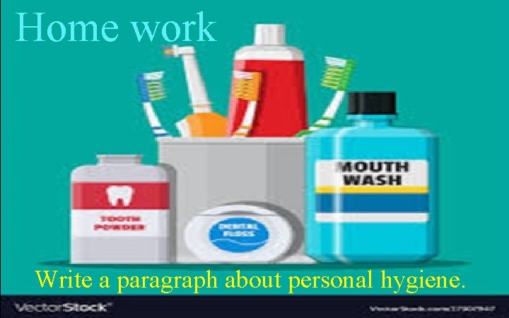 Home work Write a paragraph about personal hygiene. 