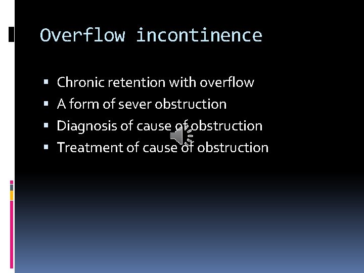 Overflow incontinence Chronic retention with overflow A form of sever obstruction Diagnosis of cause