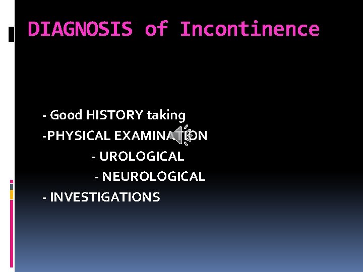 DIAGNOSIS of Incontinence - Good HISTORY taking -PHYSICAL EXAMINATION - UROLOGICAL - NEUROLOGICAL -