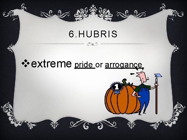 6. HUBRIS vextreme pride or arrogance 