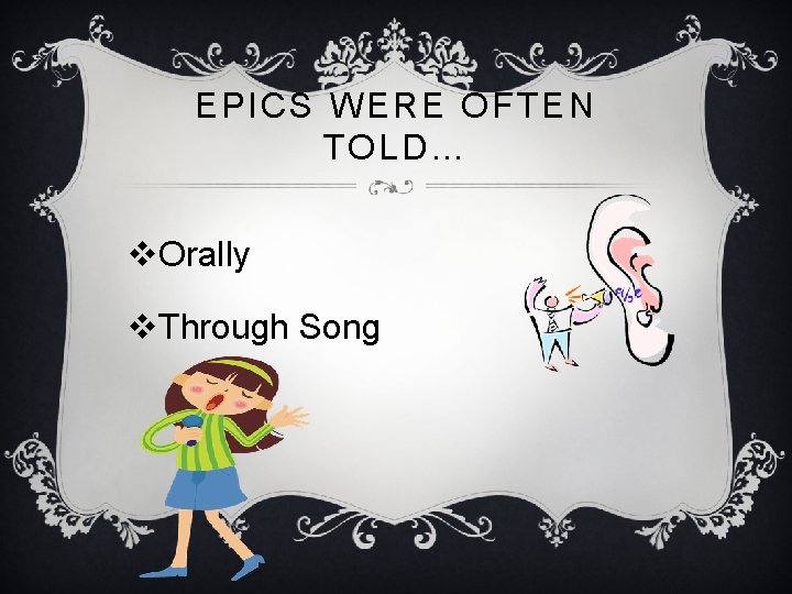 EPICS WERE OFTEN TOLD… v. Orally v. Through Song 