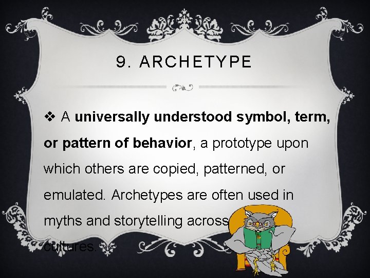 9. ARCHETYPE v A universally understood symbol, term, or pattern of behavior, a prototype