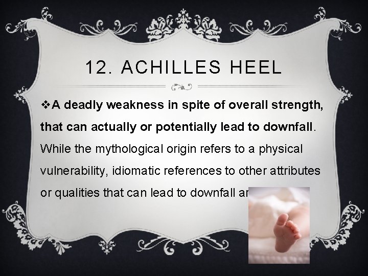 12. ACHILLES HEEL v. A deadly weakness in spite of overall strength, that can