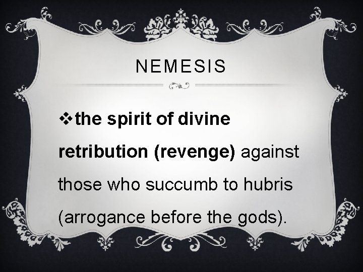 NEMESIS vthe spirit of divine retribution (revenge) against those who succumb to hubris (arrogance